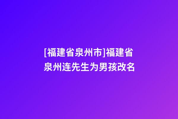 [福建省泉州市]福建省泉州连先生为男孩改名-第1张-公司起名-玄机派